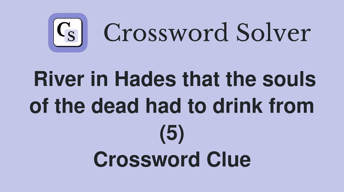 River in Hades that the souls of the dead had to drink from (5